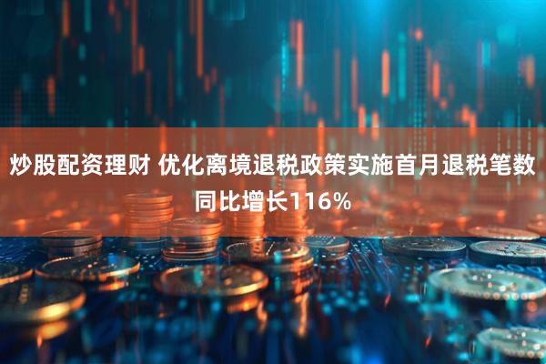 炒股配资理财 优化离境退税政策实施首月退税笔数同比增长116%