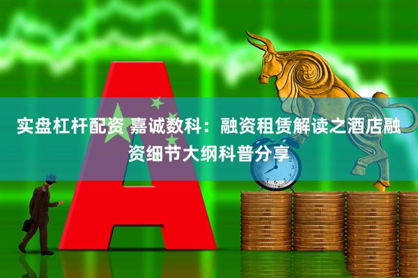 实盘杠杆配资 嘉诚数科：融资租赁解读之酒店融资细节大纲科普分享