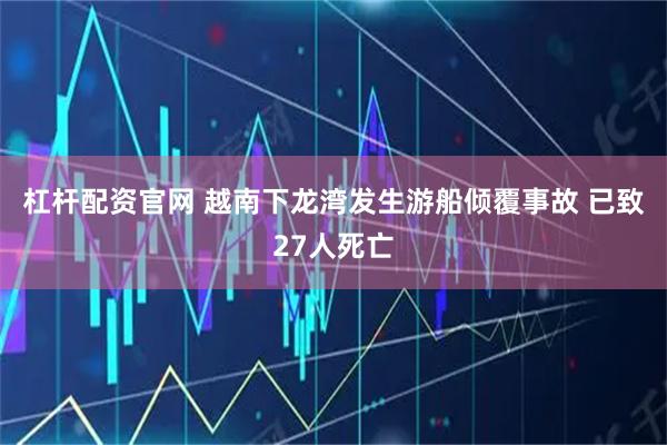 杠杆配资官网 越南下龙湾发生游船倾覆事故 已致27人死亡