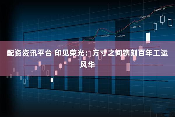 配资资讯平台 印见荣光：方寸之间镌刻百年工运风华